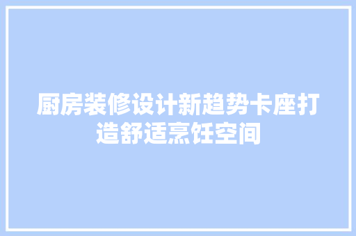 厨房装修设计新趋势卡座打造舒适烹饪空间