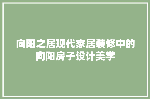 向阳之居现代家居装修中的向阳房子设计美学