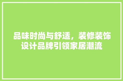 品味时尚与舒适，装修装饰设计品牌引领家居潮流