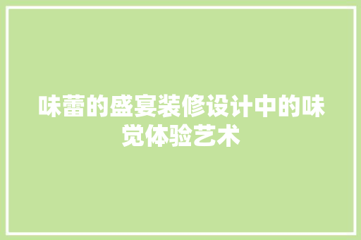 味蕾的盛宴装修设计中的味觉体验艺术