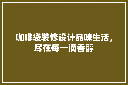 咖啡袋装修设计品味生活，尽在每一滴香醇