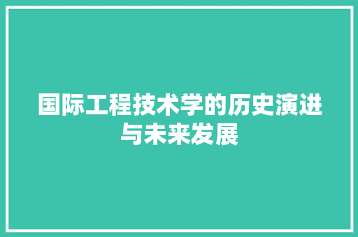 国际工程技术学的历史演进与未来发展
