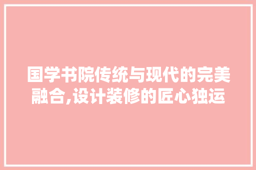 国学书院传统与现代的完美融合,设计装修的匠心独运