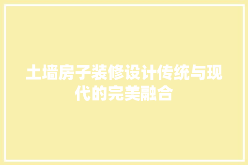 土墙房子装修设计传统与现代的完美融合