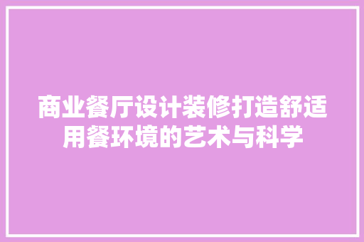商业餐厅设计装修打造舒适用餐环境的艺术与科学