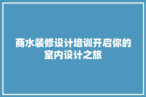 商水装修设计培训开启你的室内设计之旅