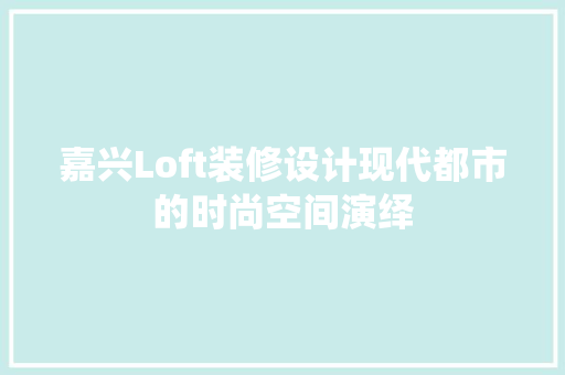 嘉兴Loft装修设计现代都市的时尚空间演绎