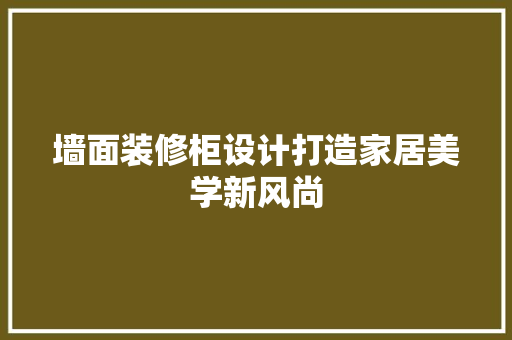 墙面装修柜设计打造家居美学新风尚