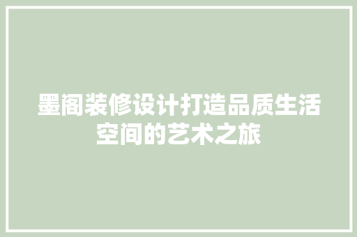 墨阁装修设计打造品质生活空间的艺术之旅