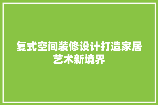 复式空间装修设计打造家居艺术新境界