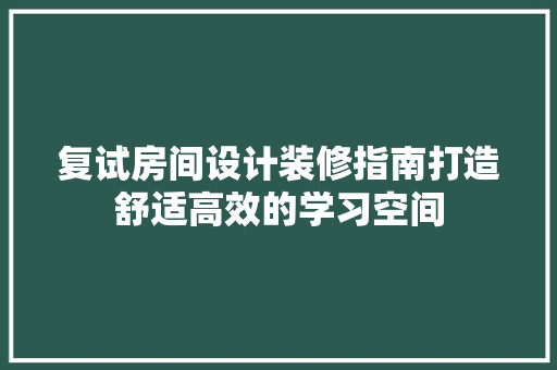 复试房间设计装修指南打造舒适高效的学习空间