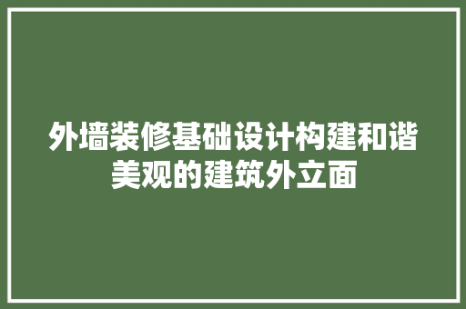 外墙装修基础设计构建和谐美观的建筑外立面