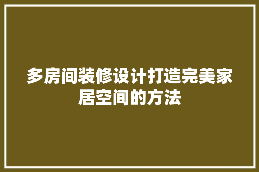 多房间装修设计打造完美家居空间的方法
