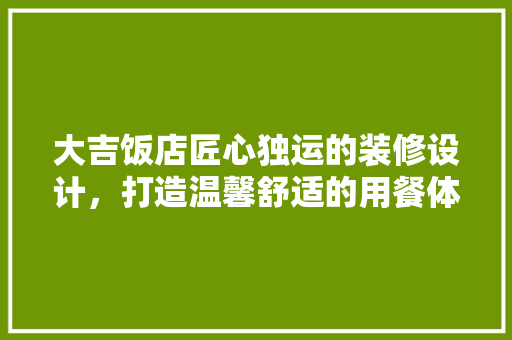 大吉饭店匠心独运的装修设计，打造温馨舒适的用餐体验