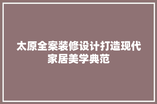 太原全案装修设计打造现代家居美学典范