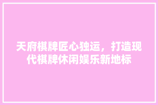 天府棋牌匠心独运，打造现代棋牌休闲娱乐新地标