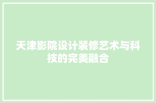 天津影院设计装修艺术与科技的完美融合