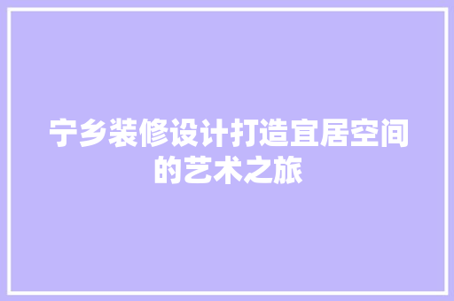 宁乡装修设计打造宜居空间的艺术之旅