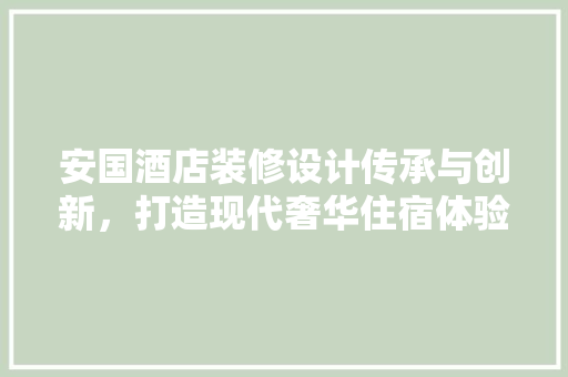 安国酒店装修设计传承与创新，打造现代奢华住宿体验