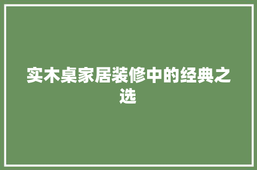 实木桌家居装修中的经典之选