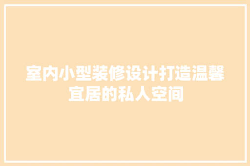 室内小型装修设计打造温馨宜居的私人空间