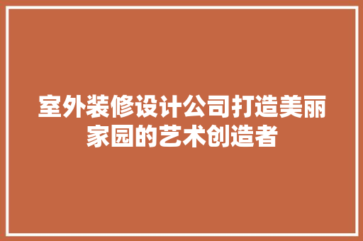 室外装修设计公司打造美丽家园的艺术创造者