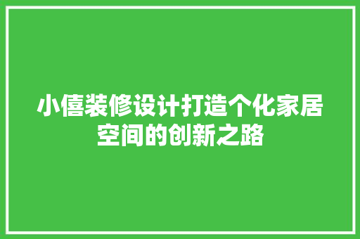 小僖装修设计打造个化家居空间的创新之路