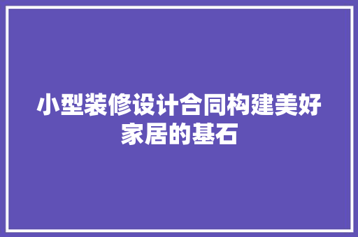 小型装修设计合同构建美好家居的基石