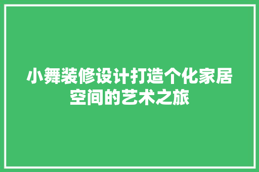 小舞装修设计打造个化家居空间的艺术之旅