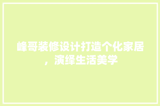 峰哥装修设计打造个化家居，演绎生活美学