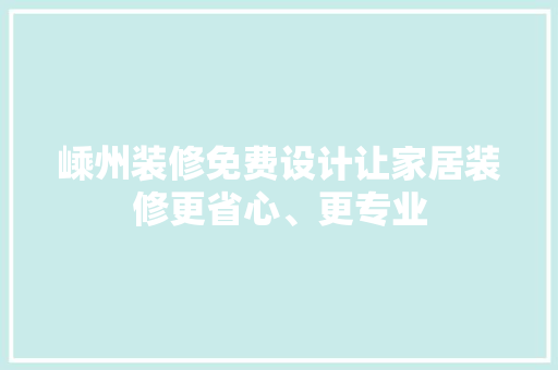 嵊州装修免费设计让家居装修更省心、更专业