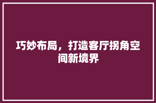 巧妙布局，打造客厅拐角空间新境界