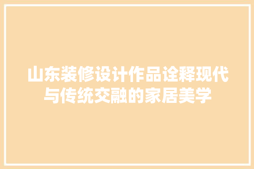 山东装修设计作品诠释现代与传统交融的家居美学