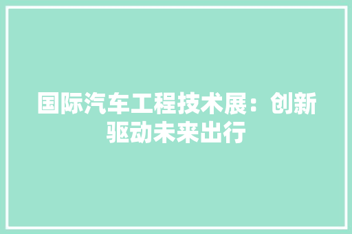 国际汽车工程技术展：创新驱动未来出行 现代风格装饰