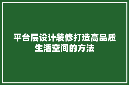 平台层设计装修打造高品质生活空间的方法