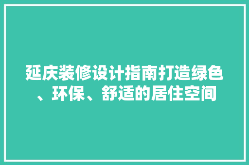 延庆装修设计指南打造绿色、环保、舒适的居住空间