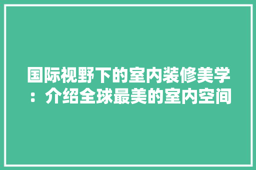 国际视野下的室内装修美学：介绍全球最美的室内空间 现代风格装饰