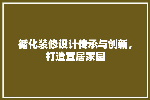 循化装修设计传承与创新，打造宜居家园 软装设计