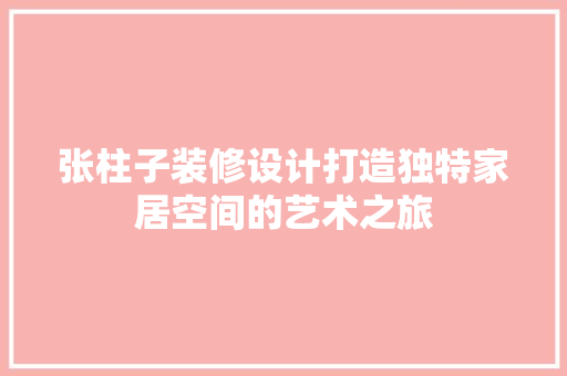 张柱子装修设计打造独特家居空间的艺术之旅