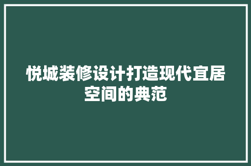 悦城装修设计打造现代宜居空间的典范
