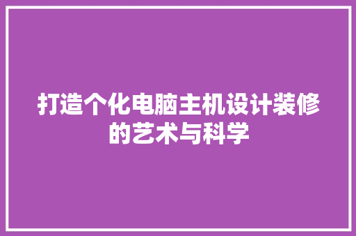 打造个化电脑主机设计装修的艺术与科学