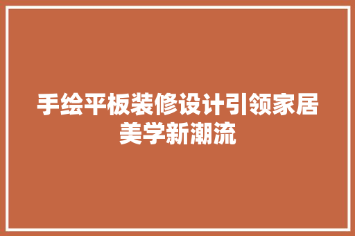 手绘平板装修设计引领家居美学新潮流