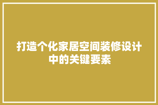 打造个化家居空间装修设计中的关键要素