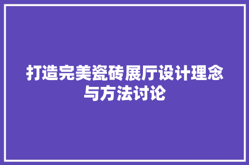 打造完美瓷砖展厅设计理念与方法讨论