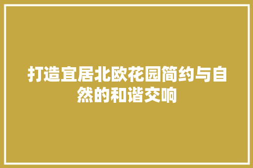 打造宜居北欧花园简约与自然的和谐交响