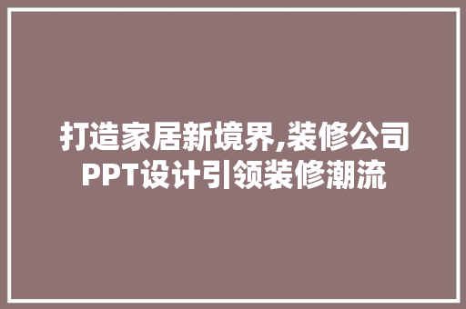 打造家居新境界,装修公司PPT设计引领装修潮流