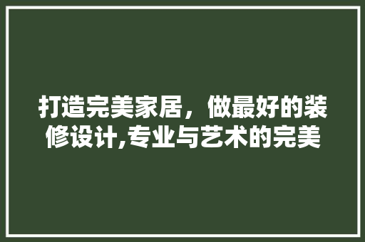 打造完美家居，做最好的装修设计,专业与艺术的完美融合