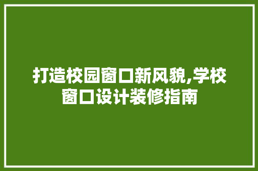 打造校园窗口新风貌,学校窗口设计装修指南