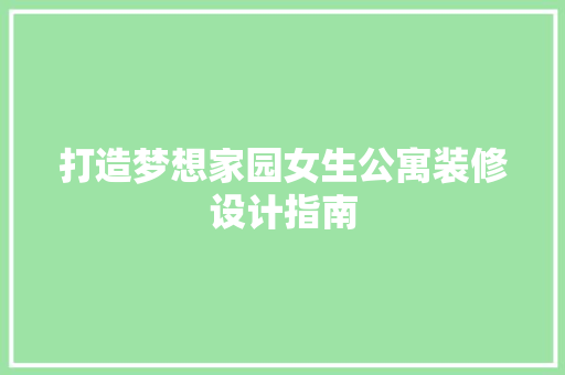 打造梦想家园女生公寓装修设计指南