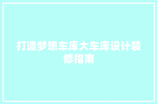 打造梦想车库大车库设计装修指南
